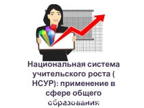 Презентация Национальная система учительского роста ( НСУР): применение в сфере общего образования (школа молодого учителя)
