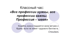 Презентация: Все профессии нужны, все профессии важны. Профессия – швея