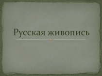 Презентация по изобразительному искусству на тему  Русская живопись