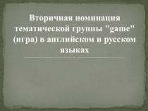 Презентация по английскому языку Вторичная номинация тематической группы игра в английском и русском языках