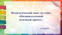 Презентация Педагогический совет по теме: Индивидуальный итоговый проект