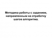 Методика работы с заданием, направленным на отработку шагов алгоритма