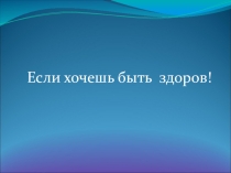 Презентация Если хочешь быть здоров!