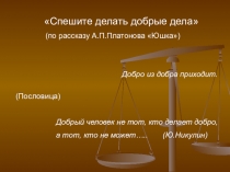 Презентация к уроку литературы по рассказу А.П.Платонова Юшка Спешите делать добрые дела