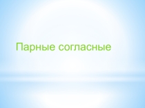 Презентация по русскому языкуПарные согласные