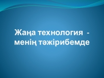 Презентация Жаңа технология - менің тәжірибемде