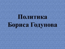 Презентация по Истории России на тему Политика Бориса Годунова