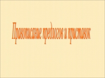 Презентация по русскому языку на тему Правописание предлогов и приставок
