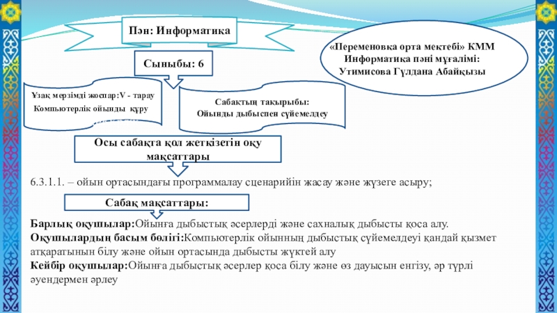 Презентация на тему 6.3.1.1. – ойын ортасындағы программалау сценарийін 6.3.1.1. – ойын ортасындағы программалау сценарийін жасау және жүзеге асыру; Барлық оқушылар:Ойынға дыбыстық