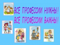 Презентация к классному часу Все профессии важны! Все профессии нужны!