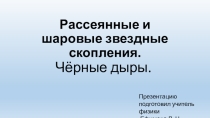 Презентация по астрономии на тему: Рассеянные и шаровые звездные скопления. Чёрные дыры.