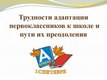Презентация Трудности адаптации первоклассников к школе и пути их решения
