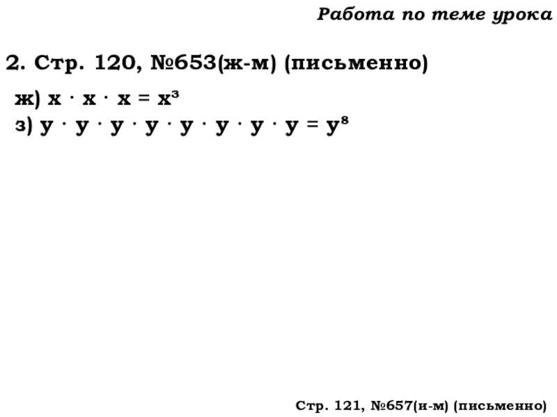 Урок №62 04.12.19 Степень числа. Квадрат и куб числа Работа по теме урока2. Стр. 120, №653(ж-м) (письменно)ж) х · х Работа по теме урока2. Стр. 120, №653(ж-м) (письменно)ж) х · х · х = х³з) у ·
