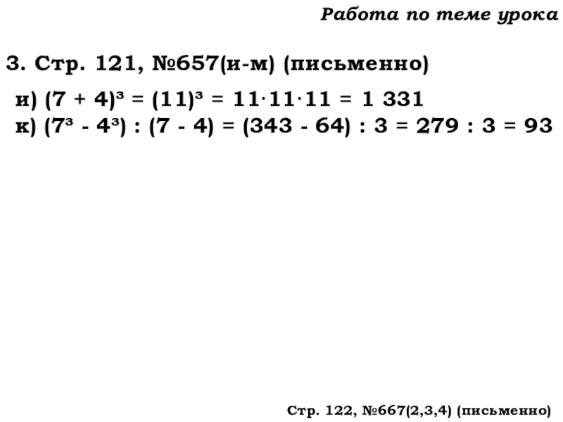 Урок №62 04.12.19 Степень числа. Квадрат и куб числа Работа по теме урока3. Стр. 121, №657(и-м) (письменно)и) (7 + 4)³ Работа по теме урока3. Стр. 121, №657(и-м) (письменно)и) (7 + 4)³ = (11)³ = 11·11·11 = 1