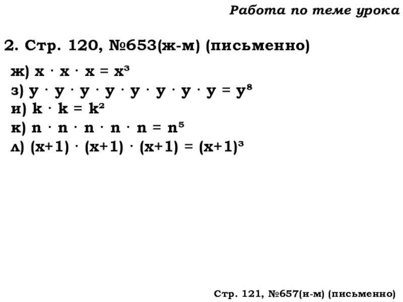 Урок №62 04.12.19 Степень числа. Квадрат и куб числа Работа по теме урока2. Стр. 120, №653(ж-м) (письменно)ж) х · х Работа по теме урока2. Стр. 120, №653(ж-м) (письменно)ж) х · х · х = х³з) у ·