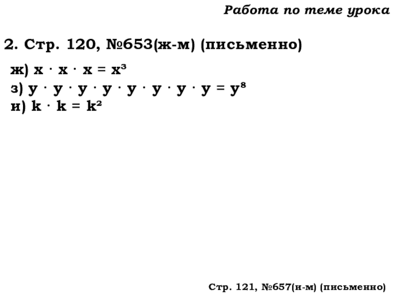 Урок №62 04.12.19 Степень числа. Квадрат и куб числа Работа по теме урока2. Стр. 120, №653(ж-м) (письменно)ж) х · х Работа по теме урока2. Стр. 120, №653(ж-м) (письменно)ж) х · х · х = х³з) у ·