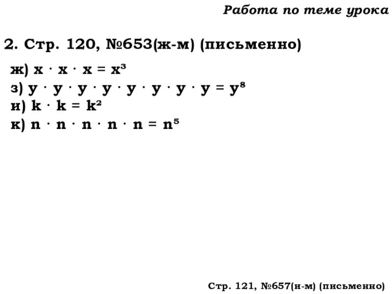 Урок №62 04.12.19 Степень числа. Квадрат и куб числа Работа по теме урока2. Стр. 120, №653(ж-м) (письменно)ж) х · х Работа по теме урока2. Стр. 120, №653(ж-м) (письменно)ж) х · х · х = х³з) у ·