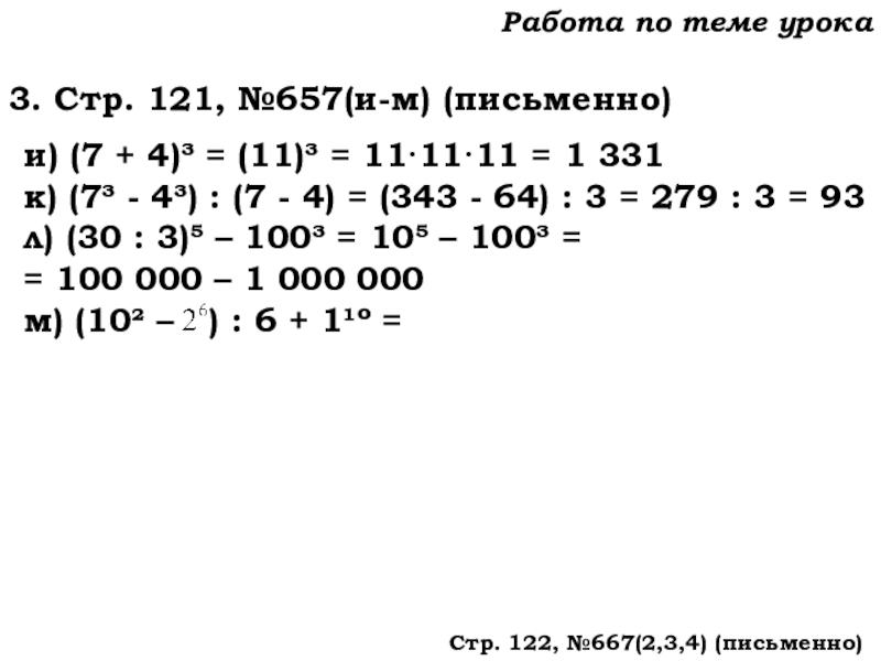 Урок №62 04.12.19 Степень числа. Квадрат и куб числа Работа по теме урока3. Стр. 121, №657(и-м) (письменно)и) (7 + 4)³ Работа по теме урока3. Стр. 121, №657(и-м) (письменно)и) (7 + 4)³ = (11)³ = 11·11·11 = 1