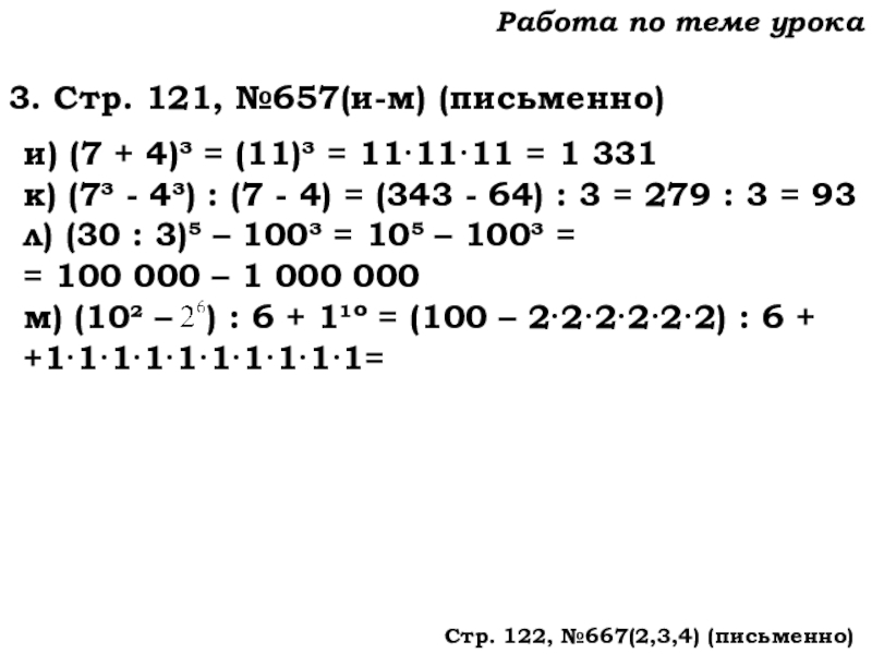 Урок №62 04.12.19 Степень числа. Квадрат и куб числа Работа по теме урока3. Стр. 121, №657(и-м) (письменно)и) (7 + 4)³ Работа по теме урока3. Стр. 121, №657(и-м) (письменно)и) (7 + 4)³ = (11)³ = 11·11·11 = 1