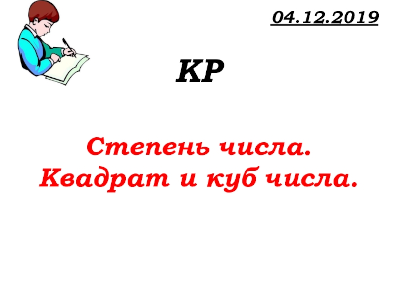 Урок №62 04.12.19 Степень числа. Квадрат и куб числа 04.12.2019 КРСтепень числа.Квадрат и куб числа. 04.12.2019 КРСтепень числа.Квадрат и куб числа.