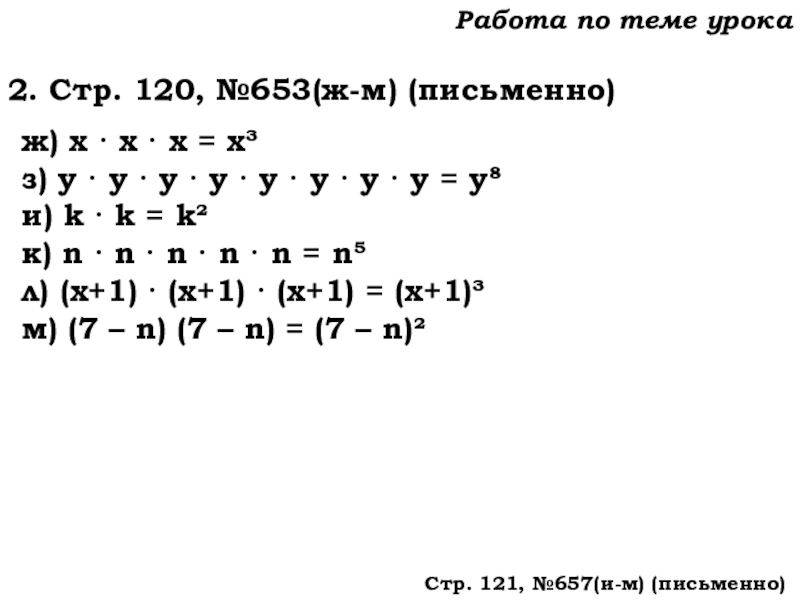 Урок №62 04.12.19 Степень числа. Квадрат и куб числа Работа по теме урока2. Стр. 120, №653(ж-м) (письменно)ж) х · х Работа по теме урока2. Стр. 120, №653(ж-м) (письменно)ж) х · х · х = х³з) у ·