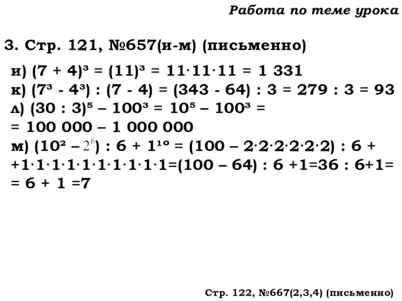 Урок №62 04.12.19 Степень числа. Квадрат и куб числа Работа по теме урока3. Стр. 121, №657(и-м) (письменно)и) (7 + 4)³ Работа по теме урока3. Стр. 121, №657(и-м) (письменно)и) (7 + 4)³ = (11)³ = 11·11·11 = 1