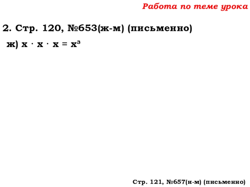 Урок №62 04.12.19 Степень числа. Квадрат и куб числа Работа по теме урока2. Стр. 120, №653(ж-м) (письменно)ж) х · х Работа по теме урока2. Стр. 120, №653(ж-м) (письменно)ж) х · х · х = х³Стр. 121, №657(и-м)