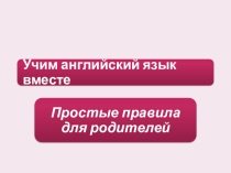 Презентация к выступлению на собрании родителей Учим английский вместе. Простые правила для родителей