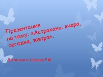 Презентация Астрахань. Вчера. Сегодня.Завтра