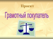 Проект по экономике Грамотный покупатель