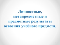 Материалы к выступлению: Личностные, метапредметные и предметные результаты освоения учебного предмета