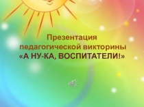 Презентация педагогической викторины А ну-ка, воспитатели!