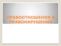 Презентация по обществознанию на тему Правоотношения и правонарушения (10 класс)