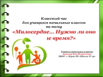 Презентация к классному часу Милосердие...Нужно ли оно в наше время