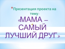 Презентация проекта Мама - самый лучший друг