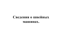 Презентация по трудовому обучениюСведения о швейных машинах ( 5 класс)