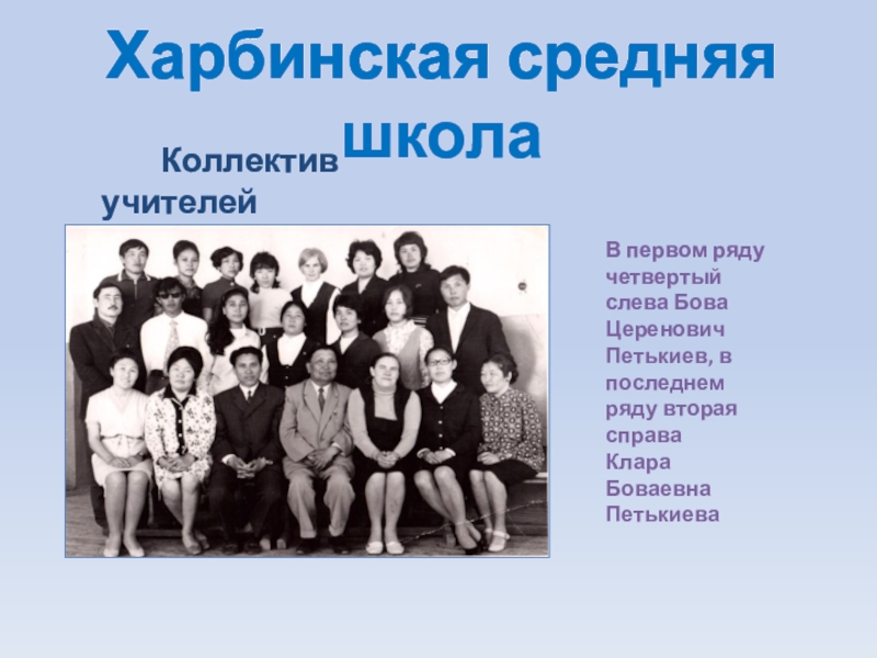 Презентация к исследованию Призвание, ставшее судьбой Харбинская средняя школа Коллектив учителей В первом ряду четвертыйслева Харбинская средняя школа Коллектив учителей В первом ряду четвертыйслева Бова Церенович Петькиев,