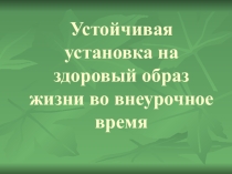 Презентация Устойчивая установка на здоровый образ жизни во внеурочное время