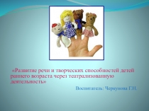 Презентация для воспитателей детского сада на тему: Развитие речи и творческих способностей детей раннего возраста через театрализованную деятельность.