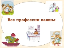 Презентация Все профессии важны