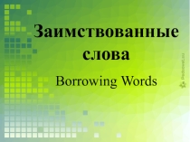 Презентация по русскому и английскому языку Заимствованные слова