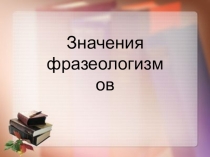 Презентация по русскому языку на тему Значение фразеологизмов