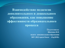 Презентация по теме: Взаимодействие педагогов дополнительного и дошкольного образования, как повышение эффективности образовательного процесса