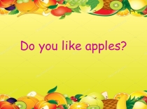 Презентация по английскому языку для 2 класса на тему Do you like apples?