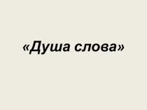 Презентация Душа слова (11 класс)