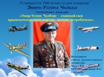 Презентация внеклассного мероприятия,посвященного 100-летию со дня рождения летчика-истебителя Эмир-Усеина Чалбаш на тему:Эмир-Усеин Чалбаш – славный сын крымскотатарского народа, летчик-истребитель.