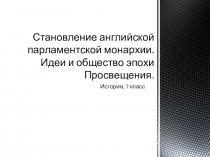Презентация по истории на тему Становление английской парламентской монархии. Идеи и общество эпохи Просвещения (7 класс)