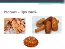 Презентация по чтению на тему Рассказ Про хлеб