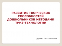 РАЗВИТИЕ ТВОРЧЕСКИХ СПОСОБНОСТЕЙ ДОШКОЛЬНИКОВ МЕТОДАМИ ТРИЗ-ТЕХНОЛОГИИ