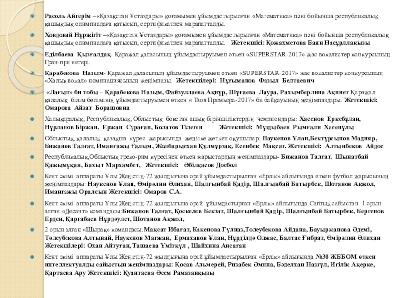 Тәрбие жұмысына талдау жыл қорытындысы бойынша Расоль Айгерім –«Қазақстан Ұстаздары» қоғамымен ұйымдастырылған «Математика» пәні бойынша республикалық қашықтық Расоль Айгерім –«Қазақстан Ұстаздары» қоғамымен ұйымдастырылған «Математика» пәні бойынша республикалық қашықтық олимпиадаға қатысып, сертификатпен марапатталды.Ховдовай Нұржігіт –«Қазақстан